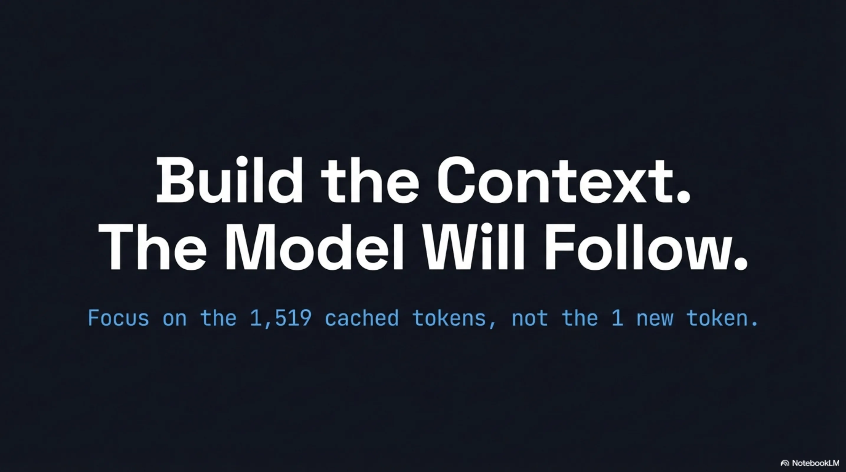 Build the Context. The Model Will Follow: closing slide — "Focus on the 1,519 cached tokens, not the 1 new token."