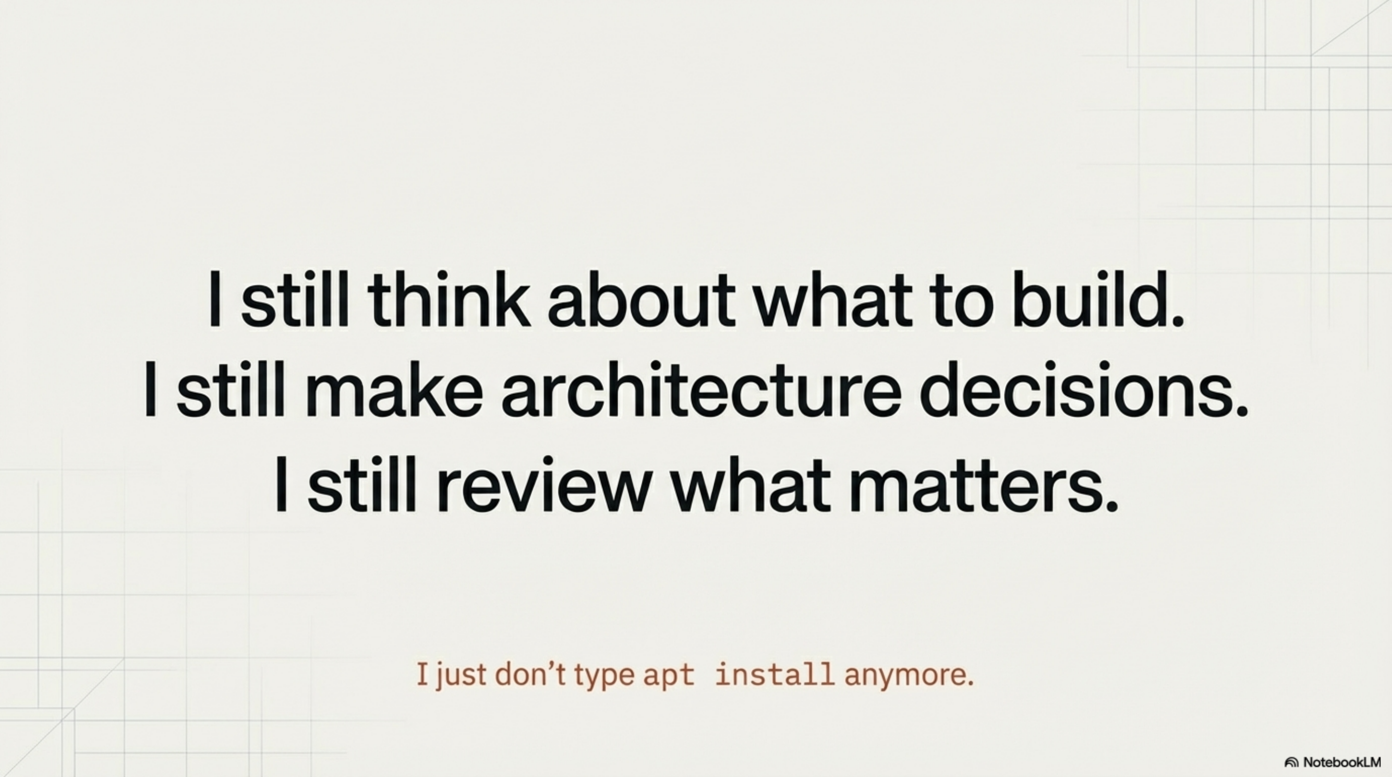 I still think about what to build. I still make architecture decisions. I still review what matters. I just don't type apt install anymore.