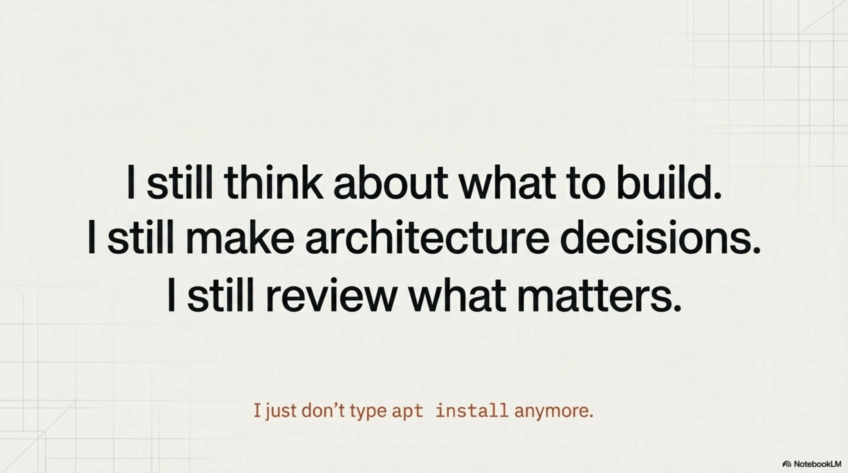 I still think about what to build. I still make architecture decisions. I still review what matters. I just don't type apt install anymore.