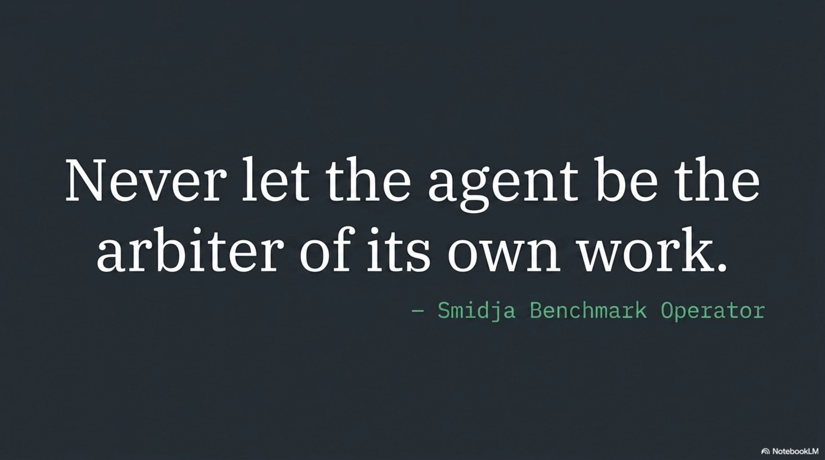 Never let the agent be the arbiter of its own work. — Smidja Benchmark Operator